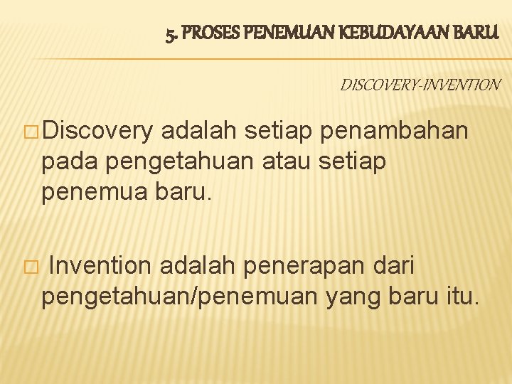 5. PROSES PENEMUAN KEBUDAYAAN BARU DISCOVERY-INVENTION � Discovery adalah setiap penambahan pada pengetahuan atau