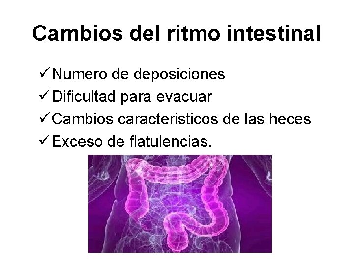 Cambios del ritmo intestinal ü Numero de deposiciones ü Dificultad para evacuar ü Cambios