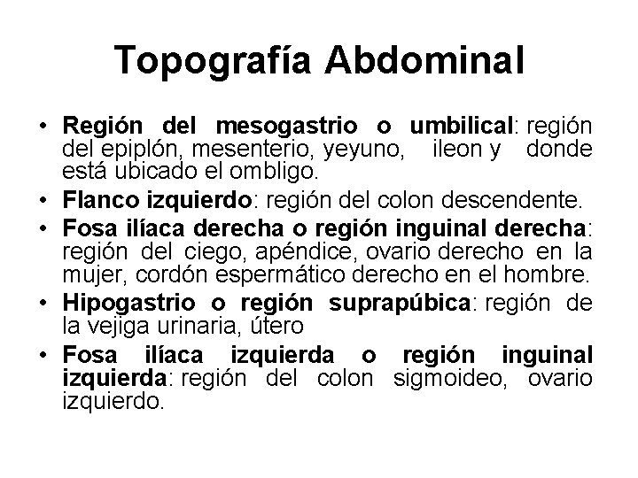 Topografía Abdominal • Región del mesogastrio o umbilical: región del epiplón, mesenterio, yeyuno, ileon Topografía Abdominal • Región del mesogastrio o umbilical: región del epiplón, mesenterio, yeyuno, ileon
