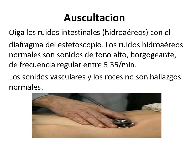 Auscultacion Oiga los ruidos intestinales (hidroaéreos) con el diafragma del estetoscopio. Los ruidos hidroaéreos Auscultacion Oiga los ruidos intestinales (hidroaéreos) con el diafragma del estetoscopio. Los ruidos hidroaéreos