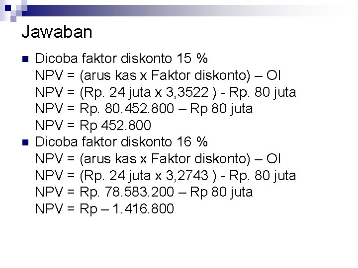 Jawaban n n Dicoba faktor diskonto 15 % NPV = (arus kas x Faktor