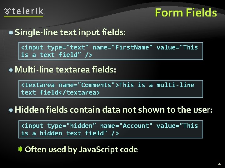 Form Fields Single-line text input fields: <input type="text" name="First. Name" value="This is a text