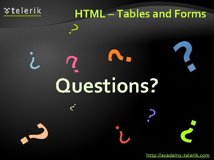 ? ? HTML – Tables and Forms Questions? ? http: //academy. telerik. com 