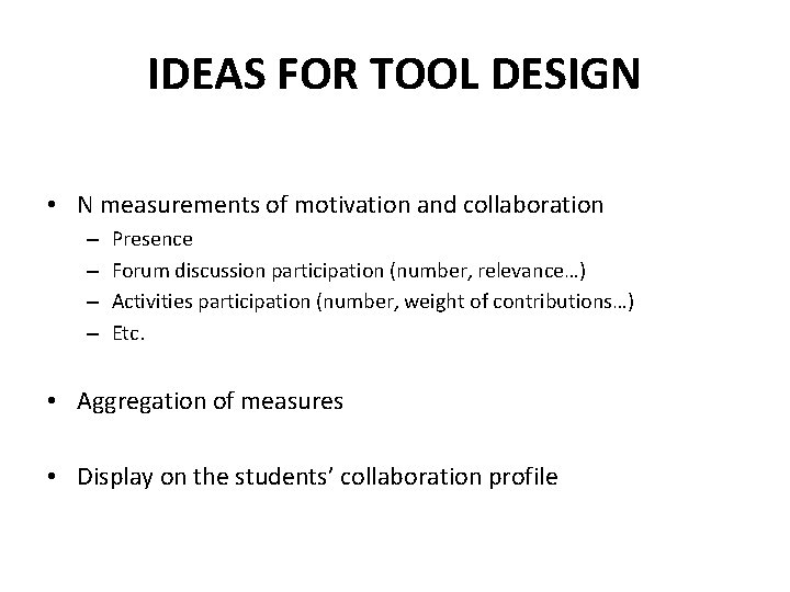 IDEAS FOR TOOL DESIGN • N measurements of motivation and collaboration – – Presence