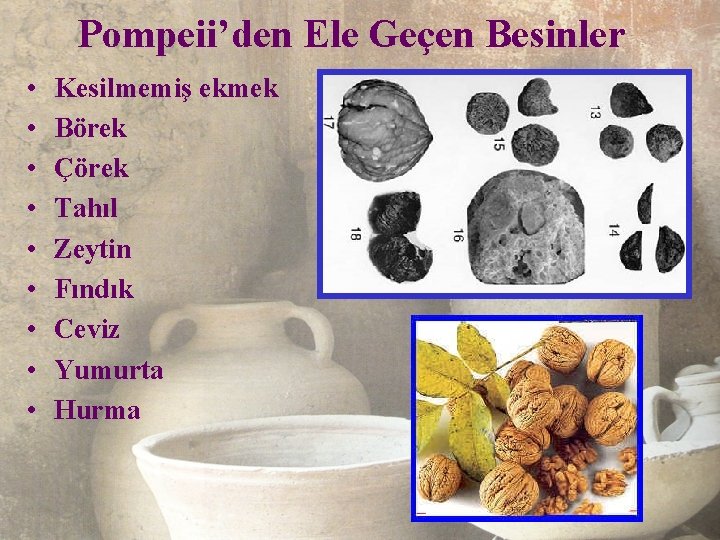 Pompeii’den Ele Geçen Besinler • • • Kesilmemiş ekmek Börek Çörek Tahıl Zeytin Fındık