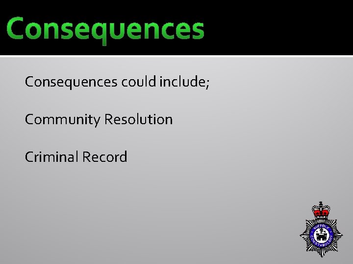 Consequences could include; Community Resolution Criminal Record 