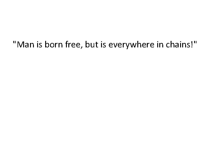 "Man is born free, but is everywhere in chains!" 