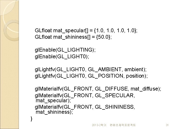 GLfloat mat_specular[] = {1. 0, 1. 0}; GLfloat mat_shininess[] = {50. 0}; gl. Enable(GL_LIGHTING);