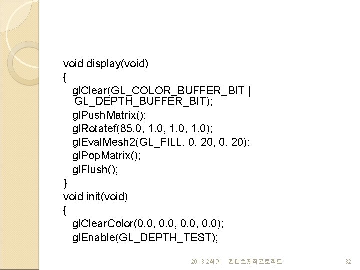 void display(void) { gl. Clear(GL_COLOR_BUFFER_BIT | GL_DEPTH_BUFFER_BIT); gl. Push. Matrix(); gl. Rotatef(85. 0, 1.
