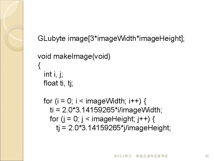 GLubyte image[3*image. Width*image. Height]; void make. Image(void) { int i, j; float ti, tj;
