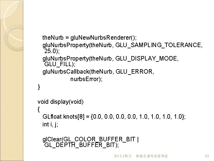 the. Nurb = glu. New. Nurbs. Renderer(); glu. Nurbs. Property(the. Nurb, GLU_SAMPLING_TOLERANCE, 25. 0);