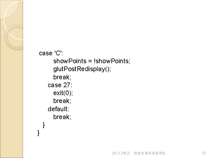 case 'C': show. Points = !show. Points; glut. Post. Redisplay(); break; case 27: exit(0);