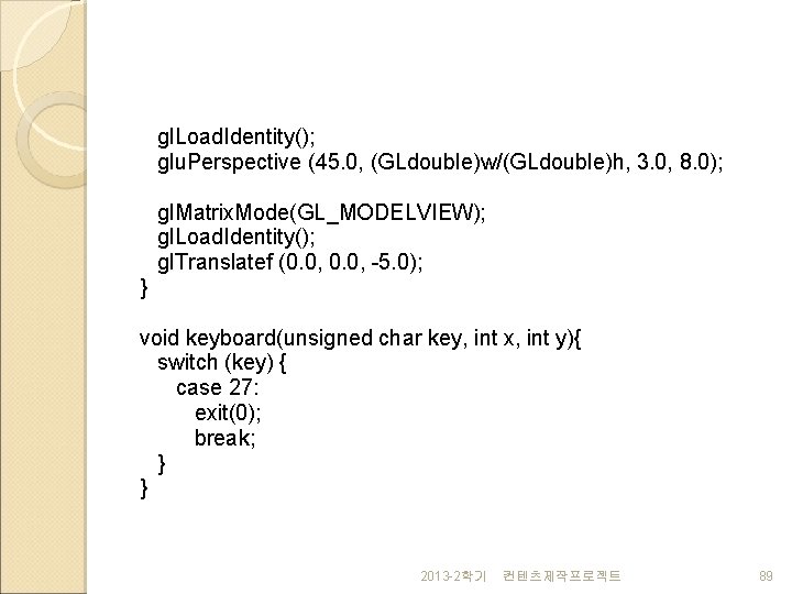gl. Load. Identity(); glu. Perspective (45. 0, (GLdouble)w/(GLdouble)h, 3. 0, 8. 0); gl. Matrix.