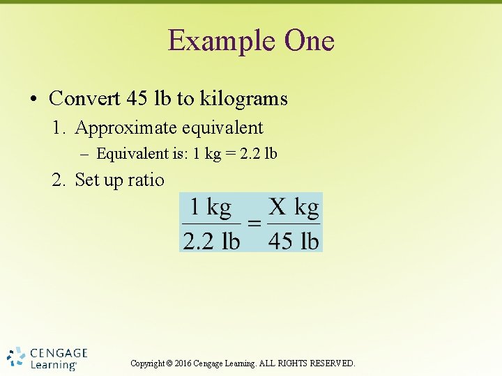 Example One • Convert 45 lb to kilograms 1. Approximate equivalent – Equivalent is: