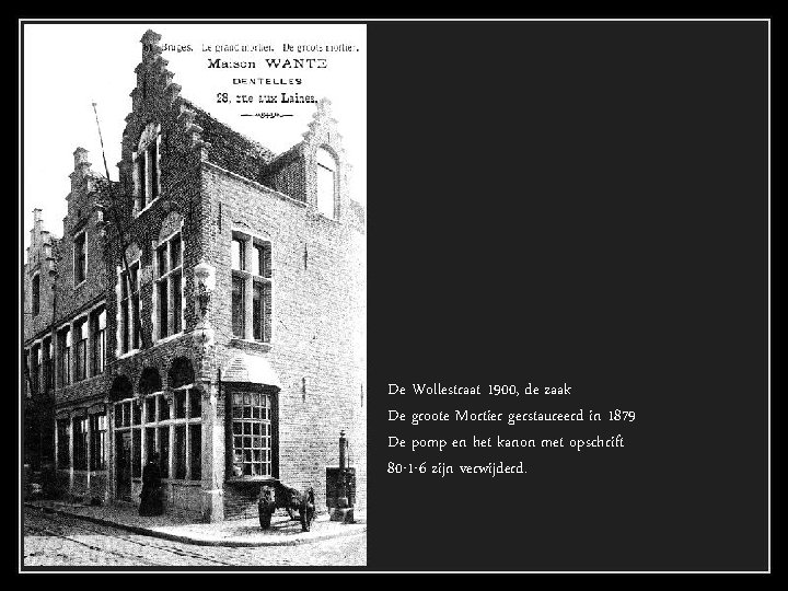 De Wollestraat 1900, de zaak De groote Mortier gerstaureerd in 1879 De pomp en