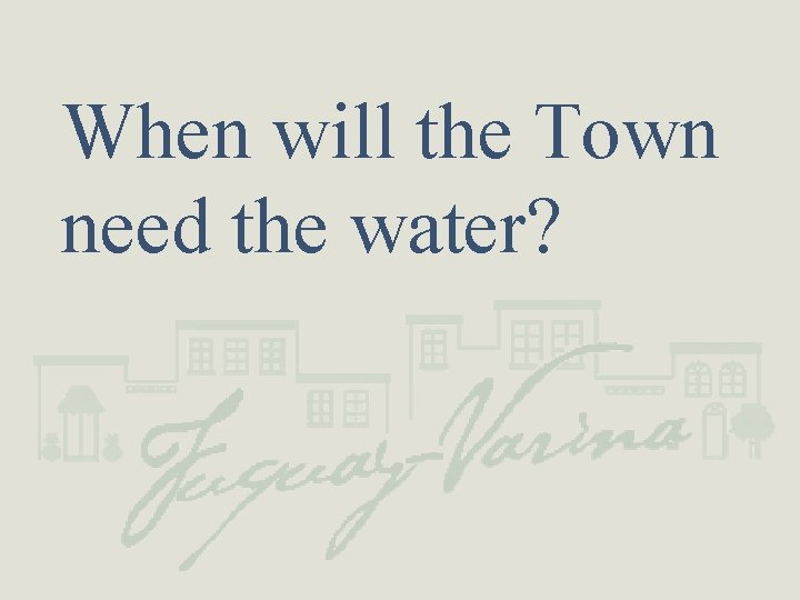 When will the Town need the water? 