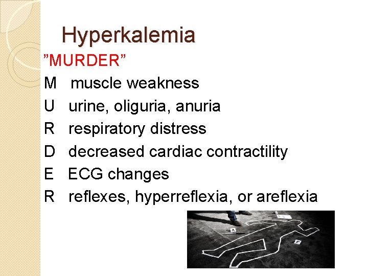 Hyperkalemia ”MURDER” M muscle weakness U urine, oliguria, anuria R respiratory distress D decreased