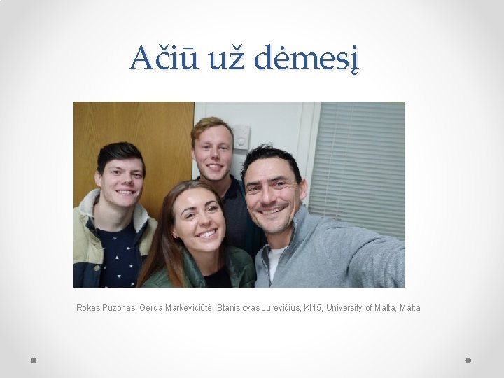 Ačiū už dėmesį Rokas Puzonas, Gerda Markevičiūtė, Stanislovas Jurevičius, KI 15, University of Malta,