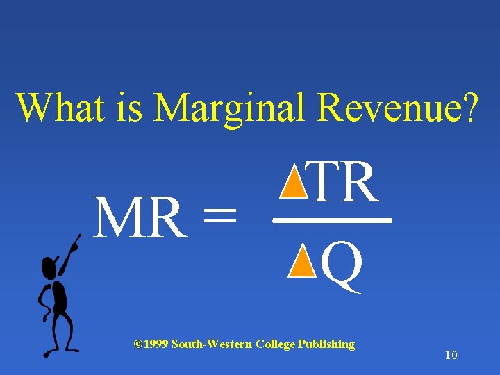 What is Marginal Revenue? MR = TR Q © 1999 South-Western College Publishing 10