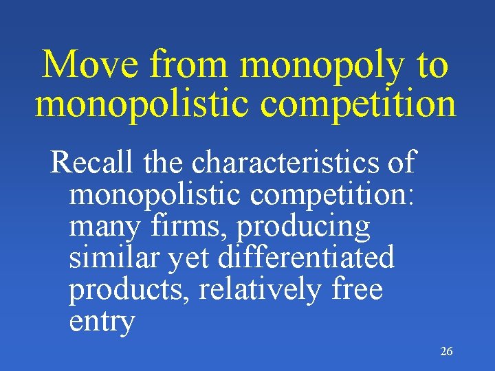 Move from monopoly to monopolistic competition Recall the characteristics of monopolistic competition: many firms,