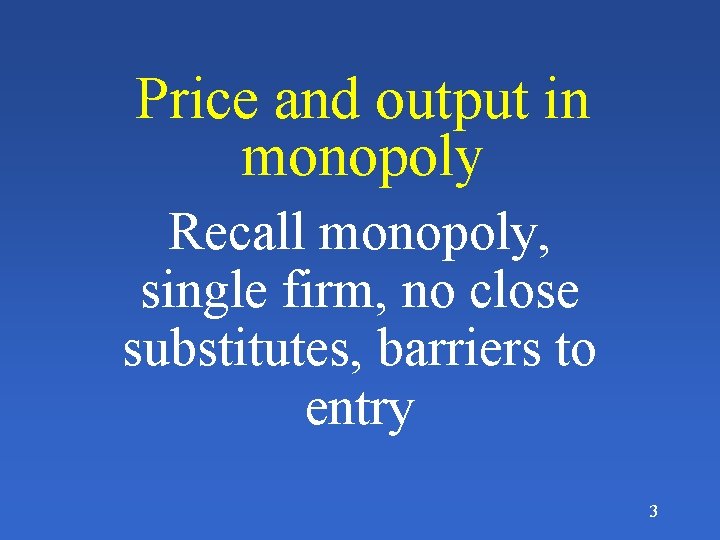 Price and output in monopoly Recall monopoly, single firm, no close substitutes, barriers to