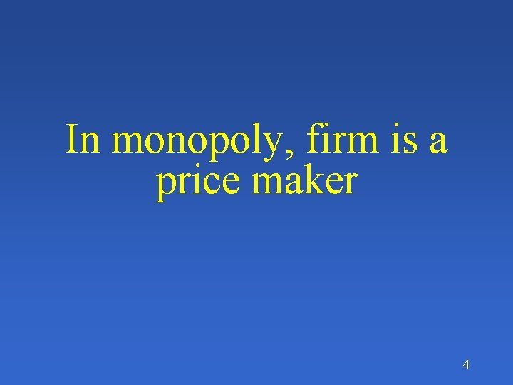 In monopoly, firm is a price maker 4 