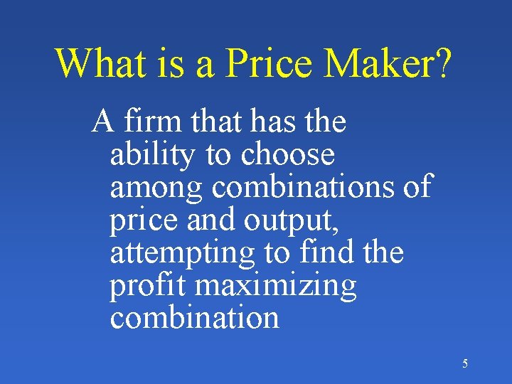 What is a Price Maker? A firm that has the ability to choose among