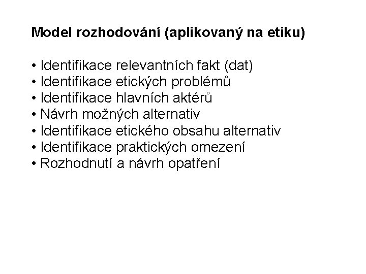 Model rozhodování (aplikovaný na etiku) • Identifikace relevantních fakt (dat) • Identifikace etických problémů