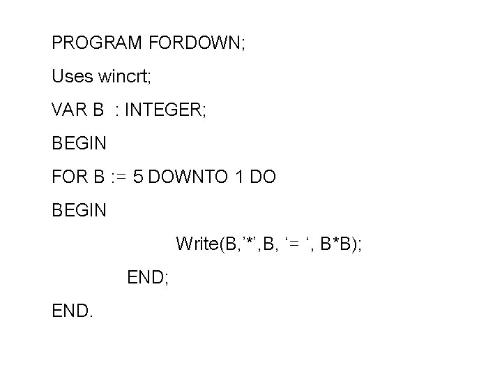 PROGRAM FORDOWN; Uses wincrt; VAR B : INTEGER; BEGIN FOR B : = 5