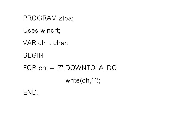PROGRAM ztoa; Uses wincrt; VAR ch : char; BEGIN FOR ch : = ‘Z’