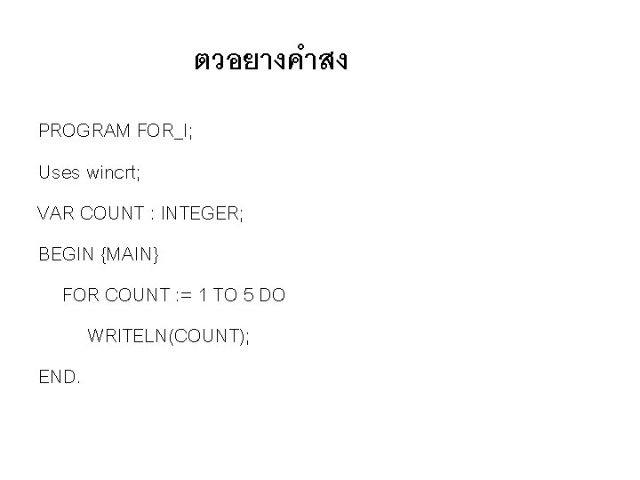 ตวอยางคำสง PROGRAM FOR_I; Uses wincrt; VAR COUNT : INTEGER; BEGIN {MAIN} FOR COUNT :