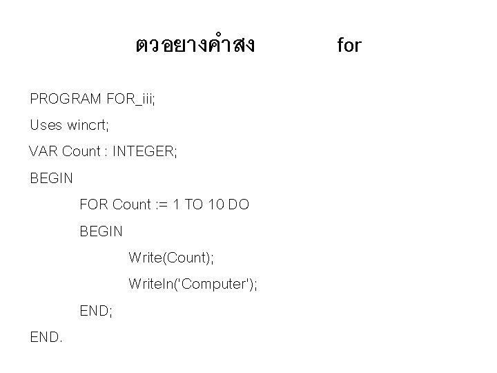 ตวอยางคำสง PROGRAM FOR_iii; Uses wincrt; VAR Count : INTEGER; BEGIN FOR Count : =