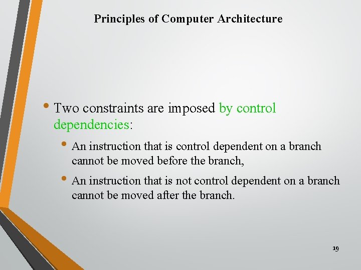Principles of Computer Architecture • Two constraints are imposed by control dependencies: • An