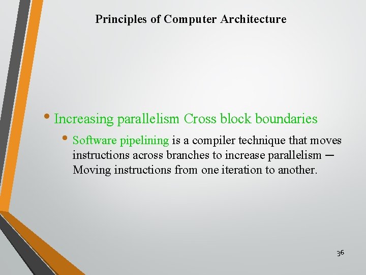 Principles of Computer Architecture • Increasing parallelism Cross block boundaries • Software pipelining is