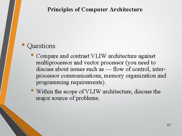 Principles of Computer Architecture • Questions • Compare and contrast VLIW architecture against multiprocessor