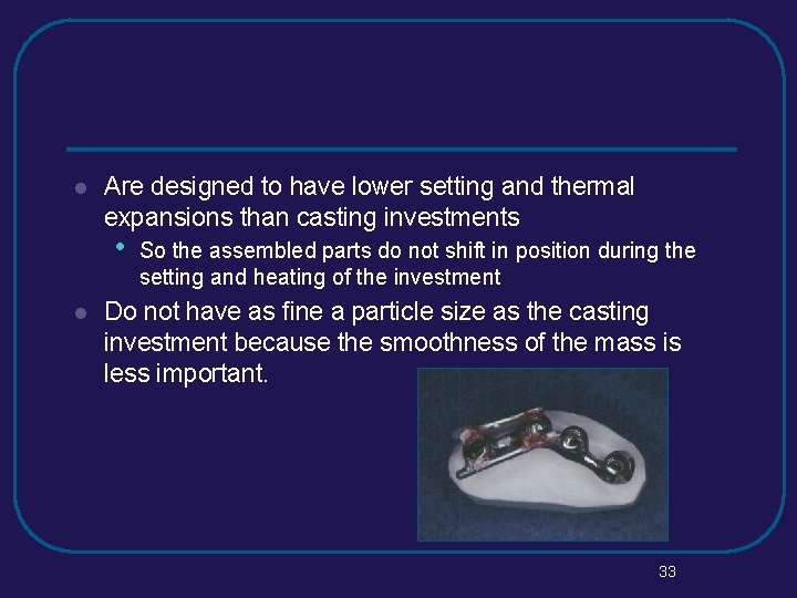 l Are designed to have lower setting and thermal expansions than casting investments •