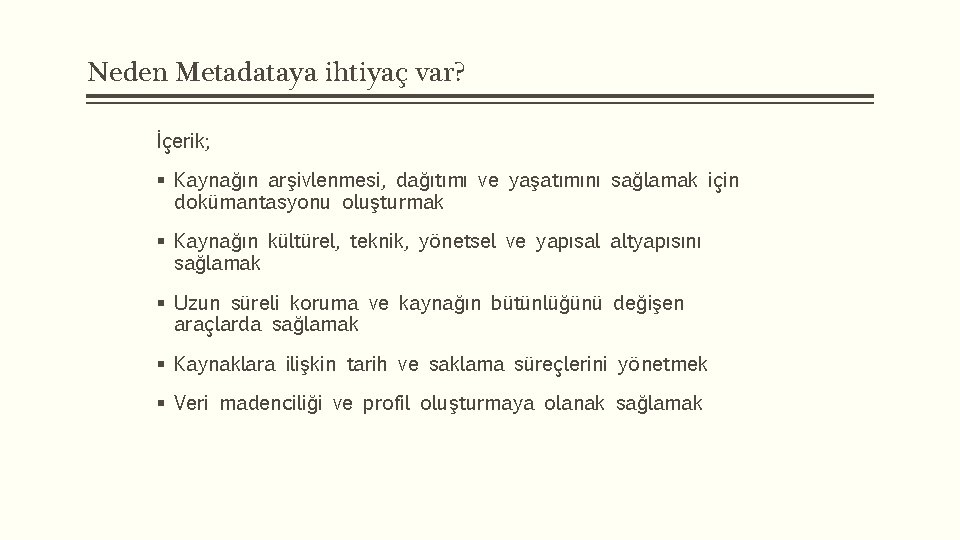 Neden Metadataya ihtiyaç var? İçerik; § Kaynağın arşivlenmesi, dağıtımı ve yaşatımını sağlamak için dokümantasyonu