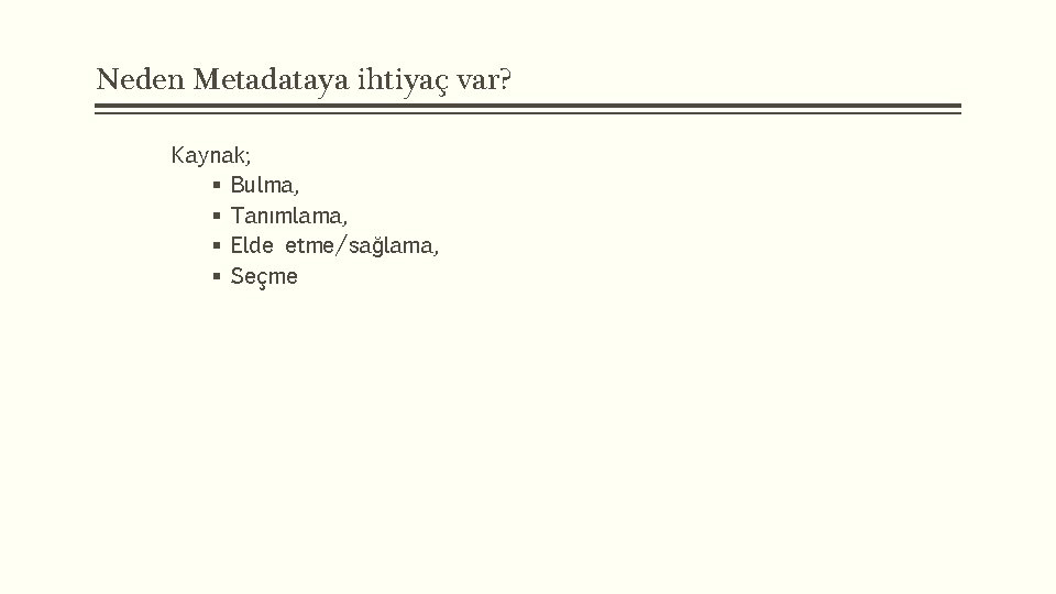 Neden Metadataya ihtiyaç var? Kaynak; § Bulma, § Tanımlama, § Elde etme/sağlama, § Seçme