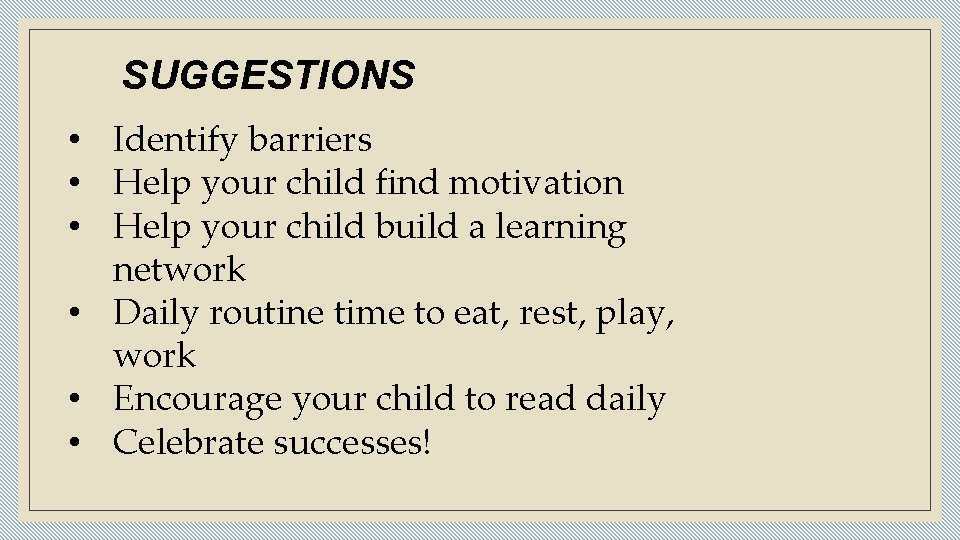 SUGGESTIONS • Identify barriers • Help your child find motivation • Help your child