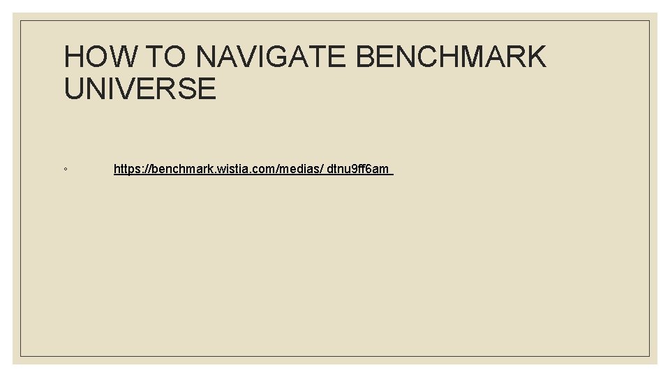 HOW TO NAVIGATE BENCHMARK UNIVERSE ◦ https: //benchmark. wistia. com/medias/ dtnu 9 ff 6