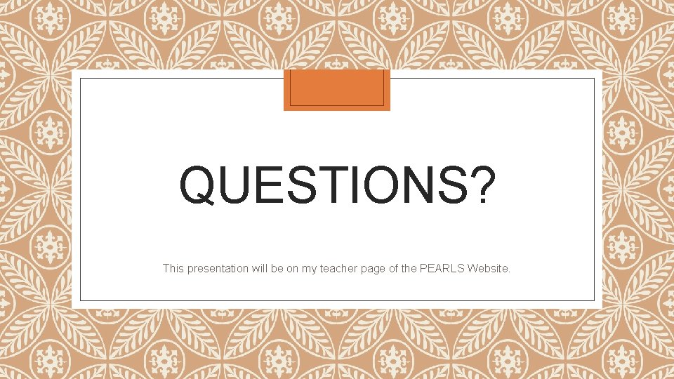 QUESTIONS? This presentation will be on my teacher page of the PEARLS Website. 