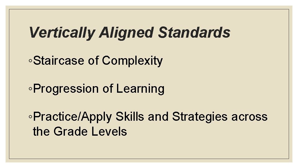 Vertically Aligned Standards ◦Staircase of Complexity ◦Progression of Learning ◦Practice/Apply Skills and Strategies across