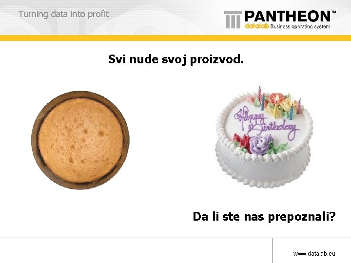 Turning data into profit Svi nude svoj proizvod. Da li ste nas prepoznali? www.