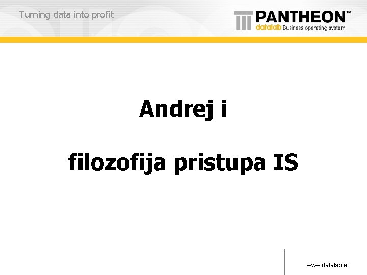 Turning data into profit Andrej i filozofija pristupa IS www. datalab. eu 