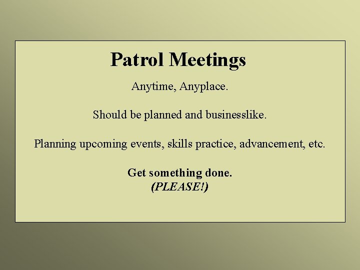 Patrol Meetings Anytime, Anyplace. Should be planned and businesslike. Planning upcoming events, skills practice,