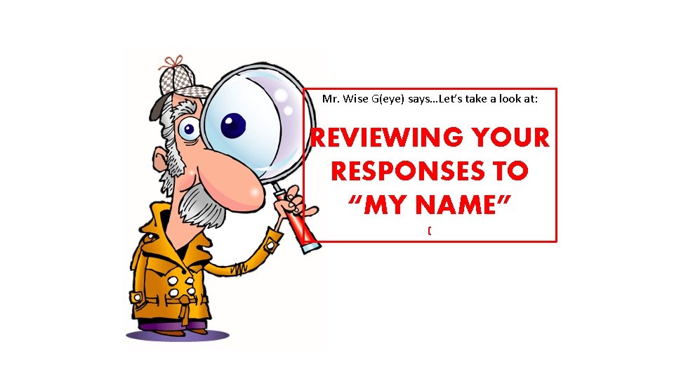 Mr. Wise G(eye) says…Let’s take a look at: REVIEWING YOUR RESPONSES TO “MY NAME”