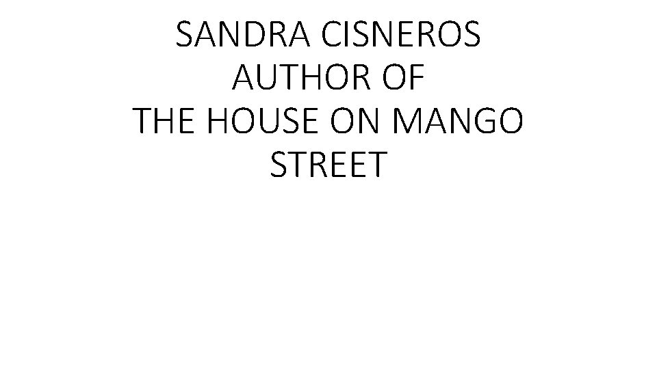 SANDRA CISNEROS AUTHOR OF THE HOUSE ON MANGO STREET 