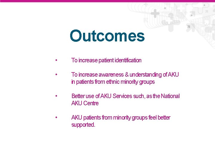 Outcomes • To increase patient identification • To increase awareness & understanding of AKU