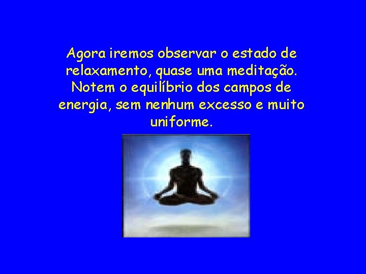 Agora iremos observar o estado de relaxamento, quase uma meditação. Notem o equilíbrio dos