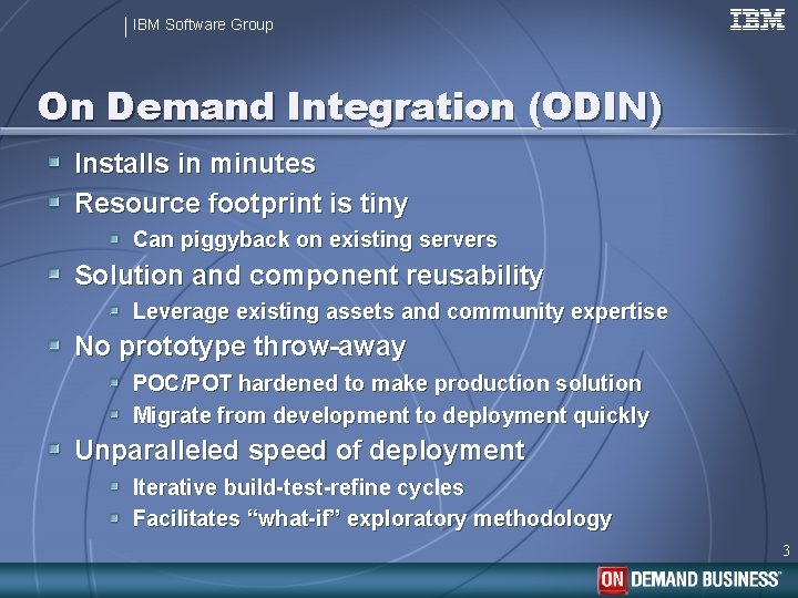 IBM Software Group On Demand Integration (ODIN) Installs in minutes Resource footprint is tiny
